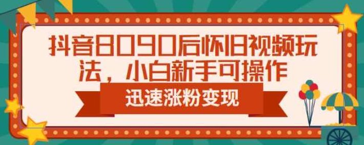 抖音8090后怀旧视频玩法,小白新手可操作,迅速涨粉变现(教程+素材)【揭秘】,视频,教程,抖音,第1张 抖音8090后怀旧视频玩法,小白新手可操作,迅速涨粉变现(教程+素材)【揭秘】,视频,教程,抖音,第1张
