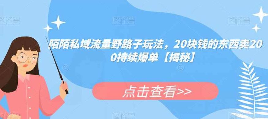 陌陌私域流量野路子玩法,20块钱的东西卖200持续爆单【揭秘】,课程,揭秘,介绍,第1张 陌陌私域流量野路子玩法,20块钱的东西卖200持续爆单【揭秘】,课程,揭秘,介绍,第1张