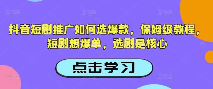 抖音短剧推广如何选爆款，保姆级教程，短剧想爆单，选剧是核心【揭秘】,课程,教程,抖音,第1张