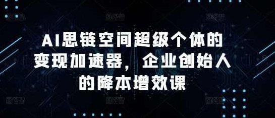 AI思链空间超级个体的变现加速器，企业创始人的降本增效课,设计,制作,第1张