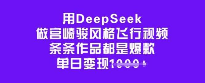 用DeepSeek做宫崎骏风格飞行视频，条条作品都是爆款，单日变现多张【揭秘】,课程,视频,抖音,第1张