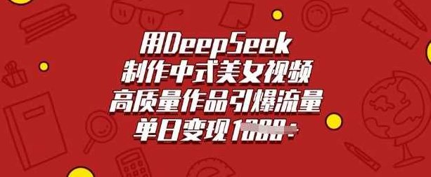 用DeepSeek制作中式美女视频,高质量作品引爆流量,单日变现多张【揭秘】,课程,视频,抖音,第1张 用DeepSeek制作中式美女视频,高质量作品引爆流量,单日变现多张【揭秘】,课程,视频,抖音,第1张