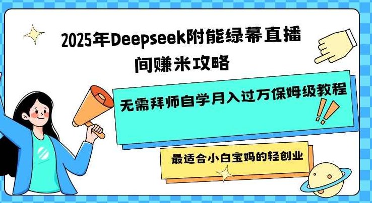 2025年Deepseek附能绿幕直播间挣米攻略无需拜师自学月入过W保姆级教程，最适合小白宝妈的轻创业,视频,教程,抖音,第1张