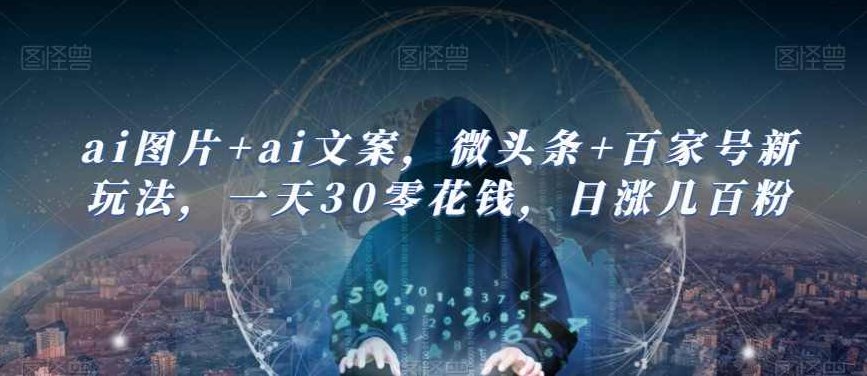 ai图片+ai文案，微头条+百家号新玩法，一天30零花钱，日涨几百粉,AI图片与文案结合,微头条与百家号新玩法,粉丝增长策略,第1张