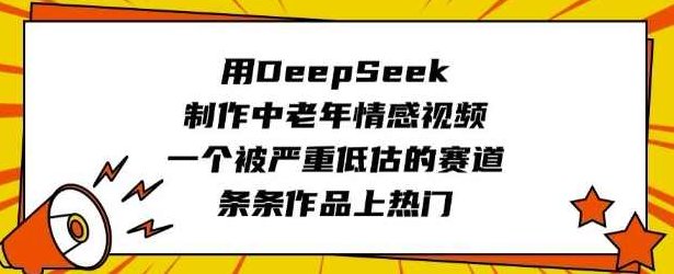用DeepSeek制作中老年情感视频，一个被严重低估的赛道，条条作品上热门【揭秘】,课程,视频,制作,第1张