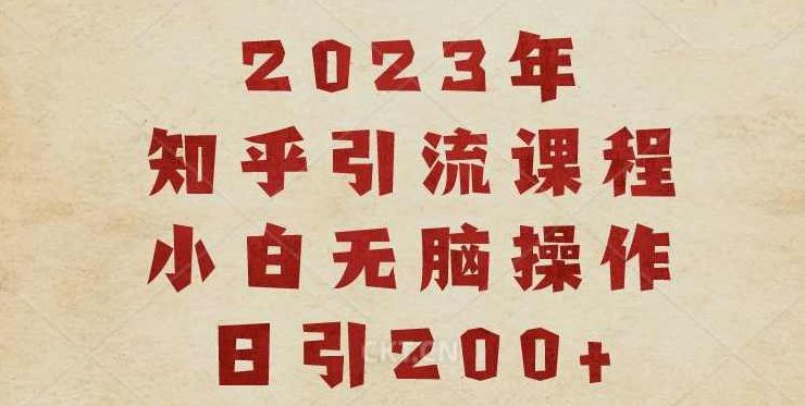 2023知乎引流课程，小白无脑操作日引200+【揭秘】,课程,揭秘,第1张