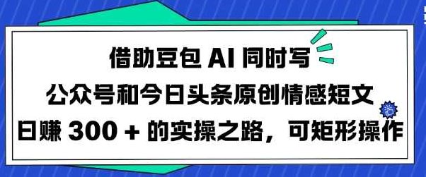 借助豆包AI同时写公众号和今日头条原创情感短文日入3张的实操之路，可矩形操作【揭秘】,揭秘,介绍,第1张