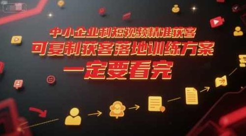 中小企业利用短视频精准获客，可复制获客落地训练方案，做好短视频，一定要看完，短视频获客落地训练宝典，中小企业高效获客秘籍,课程,视频,抖音,第1张