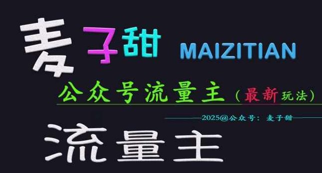 麦子甜2025公众号流量主全网最新玩法核心，手把手教学，成熟稳定，收益有保障【揭秘】,课程,第1张