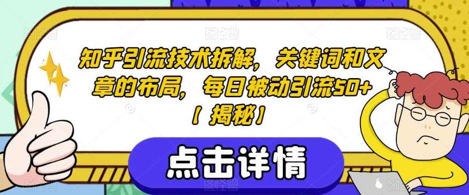 知乎引流技术拆解，关键词和文章的布局，每日被动引流50+【揭秘】,课程,揭秘,介绍,第1张