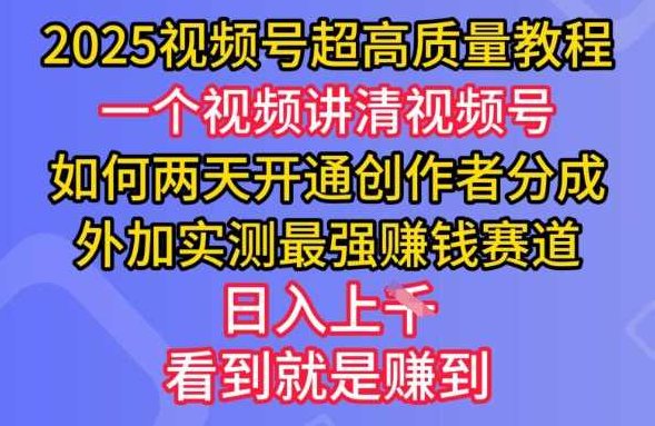 2025视频号超高质量教程，两天开通创作者分成，外加实测最强挣钱赛道，日入多张【揭秘】,视频,教程,揭秘,第1张
