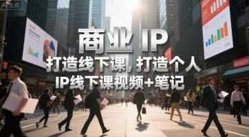 商业IP打造线下课,打造个人IP线下课视频+笔记,商业IP线下课盛典,打造个人IP笔记视频教程,视频,教程,视频教程,第1张 商业IP打造线下课,打造个人IP线下课视频+笔记,商业IP线下课盛典,打造个人IP笔记视频教程,视频,教程,视频教程,第1张