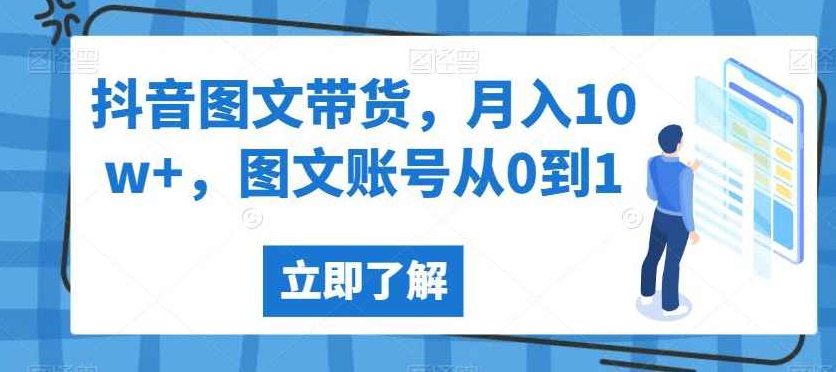 抖音图文带货,月入10w+,图文账号从0到1【揭秘】,课程,教程,抖音,第1张 抖音图文带货,月入10w+,图文账号从0到1【揭秘】,课程,教程,抖音,第1张