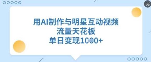 用AI制作与明星互动视频，流量天花板，单日变现多张【揭秘】,课程,视频,制作,第1张