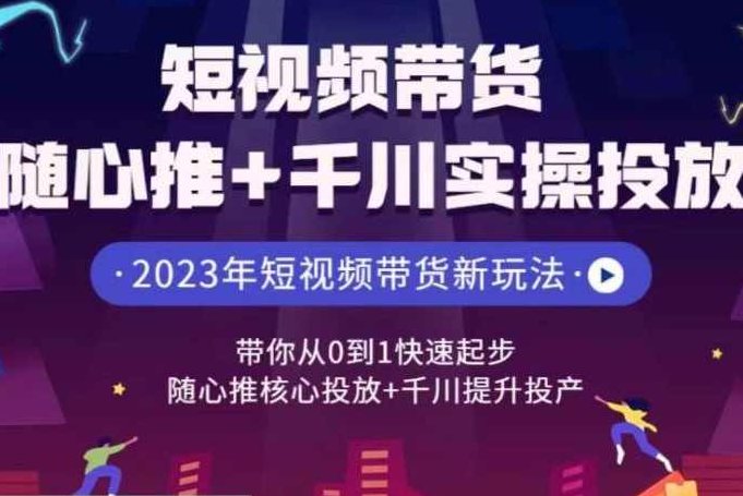 短视频带货随心推+千川实操投放，带你从0到1快速起步，随心推核心投放+千川提升投产,课程,视频,基础,第1张