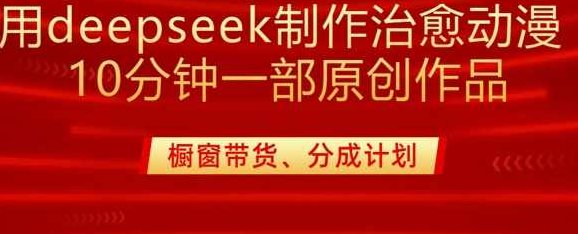 用deepseek制作治愈系漫剪，20分钟一部纯原创作品，多种变现渠道外面收费980【揭秘】,课程,制作,揭秘,第1张