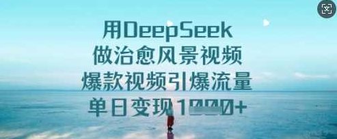 用DeepSeek做治愈风景视频,爆款视频引爆流量,单日变现多张【揭秘】,课程,视频,制作,第1张 用DeepSeek做治愈风景视频,爆款视频引爆流量,单日变现多张【揭秘】,课程,视频,制作,第1张