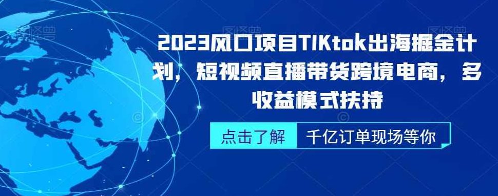 2023风口项目TikTok出海掘金计划，短视频直播带货跨境电商，多收益模式扶持,课程,视频,第1张