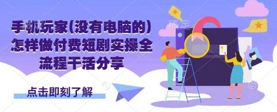 手机玩家(没有电脑的)怎样做付费短剧实操全流程干活分享【揭秘】,视频,揭秘,总裁,第1张