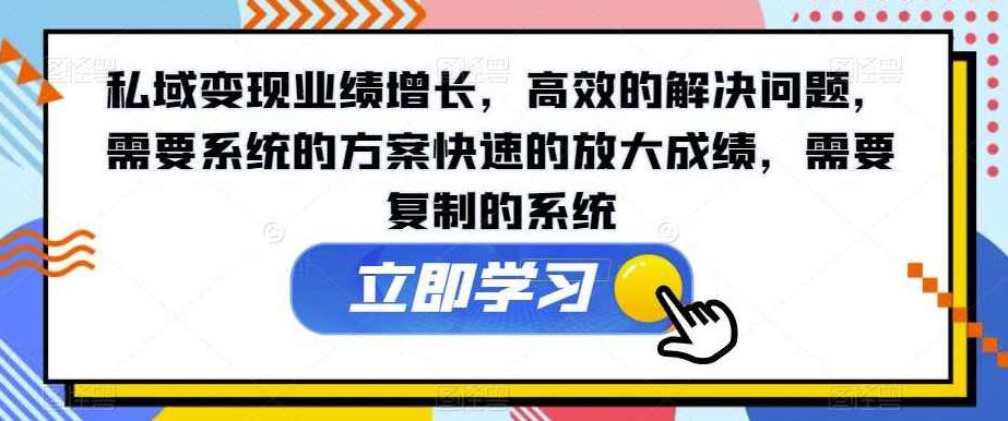 私域变现业绩增长，高效的解决问题，需要系统的方案快速的放大成绩，需要复制的系统,课程,实战,实战课,第1张