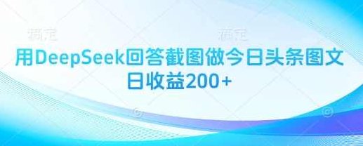 用DeepSeek回答截图做今日头条图文日收益200+【揭秘】,揭秘,第1张