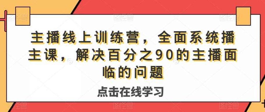 主播线上训练营，全面系统主播课，解决百分之90的主播面临的问题,课程,第1张