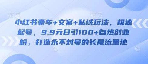 小红书豪车+文案+私域玩法，极速起号，9.9元日引100+自热创业粉，打造永不封号的长尾流量池【揭秘】,课程,视频,制作,第1张