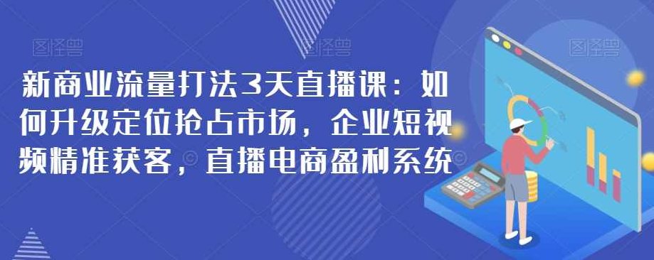 新商业流量打法3天直播课:如何升级定位抢占市场,企业短视频精准获客,直播电商盈利系统,课程,视频,直播课,第1张 新商业流量打法3天直播课:如何升级定位抢占市场,企业短视频精准获客,直播电商盈利系统,课程,视频,直播课,第1张