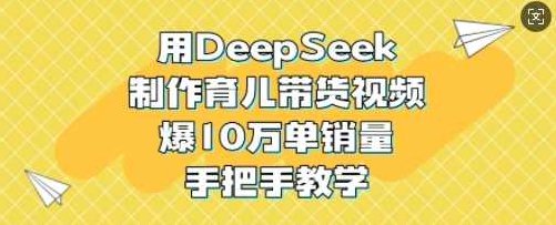 用DeepSeek制作育儿带货视频，爆10W单销量，手把手教学【揭秘】,课程,视频,抖音,第1张