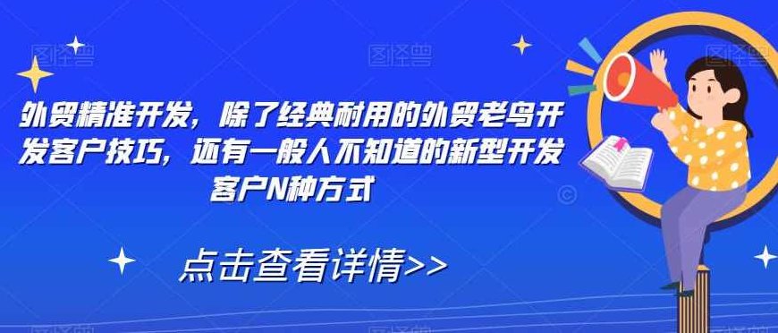 外贸精准开发，除了经典耐用的外贸老鸟开发客户技巧，还有一般人不知道的新型开发客户N种方式,课程,培训,秘诀,第1张