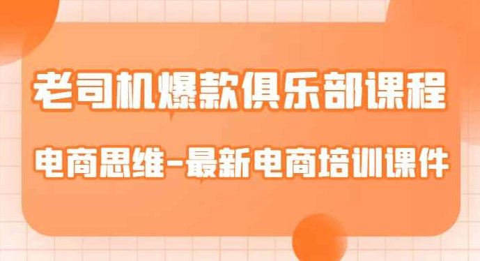 老司机爆款俱乐部课程-电商思维-最新电商培训课件,课程,培训,思维,第1张