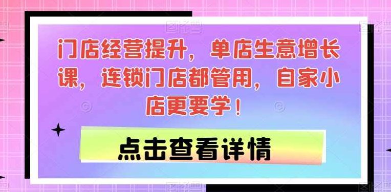 门店经营提升，单店生意增长课，连锁门店都管用，自家小店更要学！,课程,设计,思维,第1张