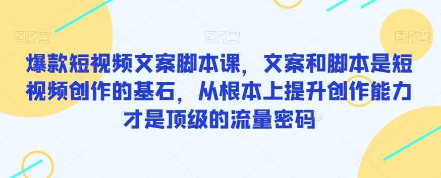 爆款短视频文案脚本课，文案和脚本是短视频创作的基石，从根本上提升创作能力才是顶级的流量密码,课程,视频,故事,第1张