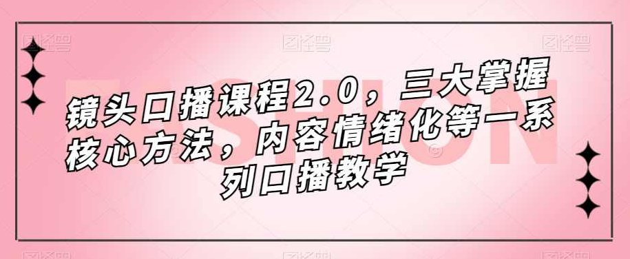 镜头口播课程2.0，三大掌握核心方法，内容情绪化等一系列口播教学,课程,教学,掌握,第1张