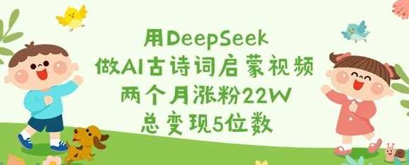 用DeepSeek做AI古诗词启蒙视频，两个月涨粉22W，总变现5位数【揭秘】,课程,视频,抖音,第1张