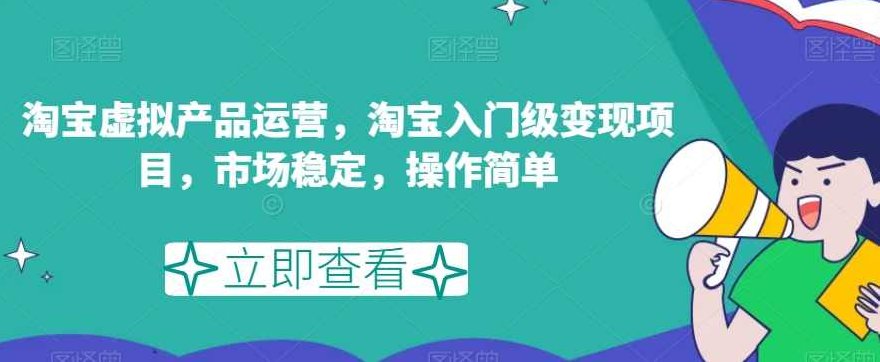 淘宝虚拟产品运营,淘宝入门级变现项目,市场稳定,操作简单,课程,制作,实战,第1张 淘宝虚拟产品运营,淘宝入门级变现项目,市场稳定,操作简单,课程,制作,实战,第1张