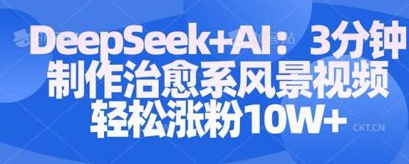 Deepseek+AI: 3分钟制作治愈系风景视频轻松涨粉10W【揭秘】,课程,视频,制作,第1张 Deepseek+AI: 3分钟制作治愈系风景视频轻松涨粉10W【揭秘】,课程,视频,制作,第1张