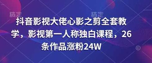 抖音影视大佬心影之剪全套教学，影视第一人称独白课程，26条作品涨粉24W【揭秘】,课程,视频,教程,第1张
