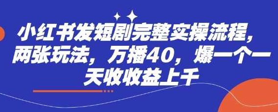 小红书发短剧完整实操流程,两张玩法,万播40,爆一个一天收收益上千【揭秘】,课程,揭秘,小红书,第1张 小红书发短剧完整实操流程,两张玩法,万播40,爆一个一天收收益上千【揭秘】,课程,揭秘,小红书,第1张