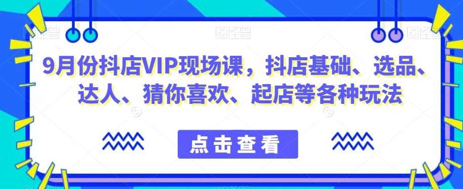 9月份抖店VIP现场课，抖音小店基础、选品、达人、猜你喜欢、起店等各种玩法,课程,基础,抖音,第1张