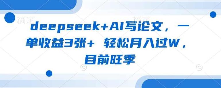 deepseek+AI写论文，一单收益3张+ 轻松月入过W，目前旺季【揭秘】,课程,教程,第1张
