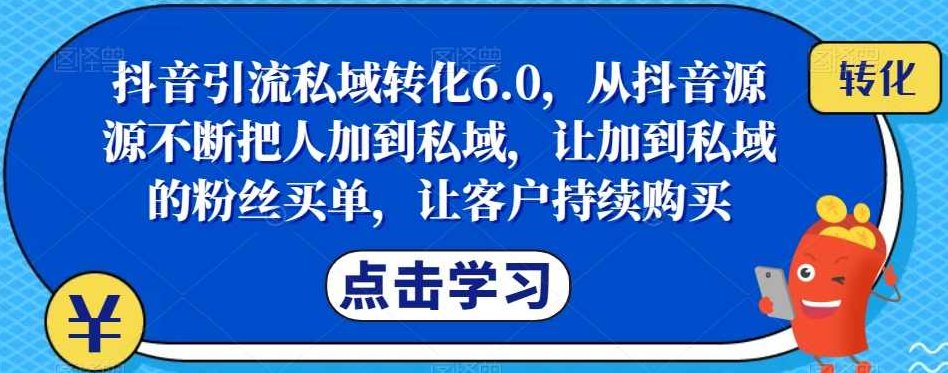 抖音引流私域转化6.0，从抖音源源不断把人加到私域，让加到私域的粉丝买单，让客户持续购买,课程,视频,抖音,第1张