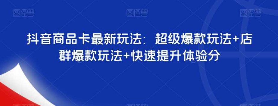 抖音商品卡最新玩法：超级爆款玩法+店群爆款玩法+快速提升体验分,课程,抖音,快速提升,第1张