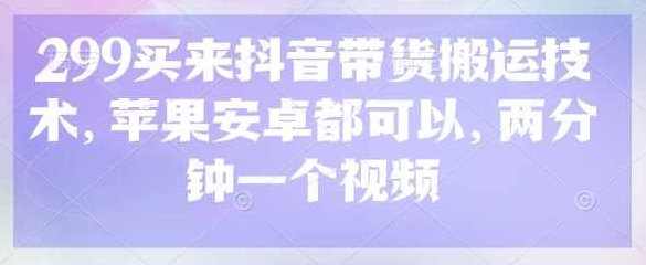 299买来抖音带货搬运技术，苹果安卓都可以，两分钟一个视频【揭秘】,视频,抖音,揭秘,第1张
