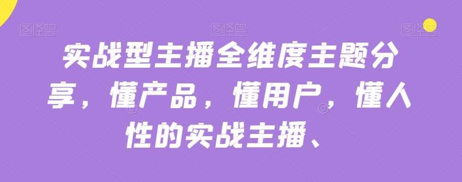 实战型主播全维度主题分享，懂产品，懂用户，懂人性的实战主播,课程,价值,实战,第1张