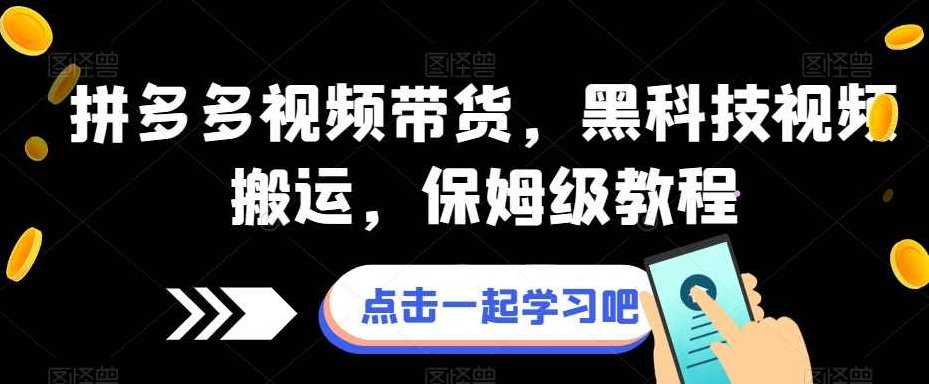 拼多多视频带货，黑科技视频搬运，保姆级教程,课程,视频,教程,第1张