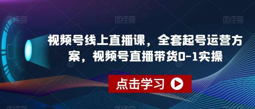 视频号线上直播课，全套起号运营方案，视频号直播带货0-1实操,视频,抖音,讲解,第1张