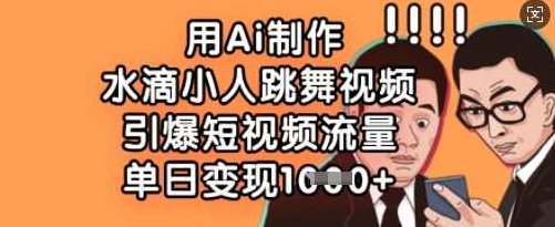 用Ai制作水滴小人跳舞视频，引爆短视频流量，单日变现数张【揭秘】,课程,视频,制作,第1张