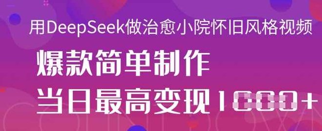 用DeepSeek做治愈小院怀旧风格视频，爆款轻松制作，当日最高变现1k【揭秘】,课程,视频,制作,第1张