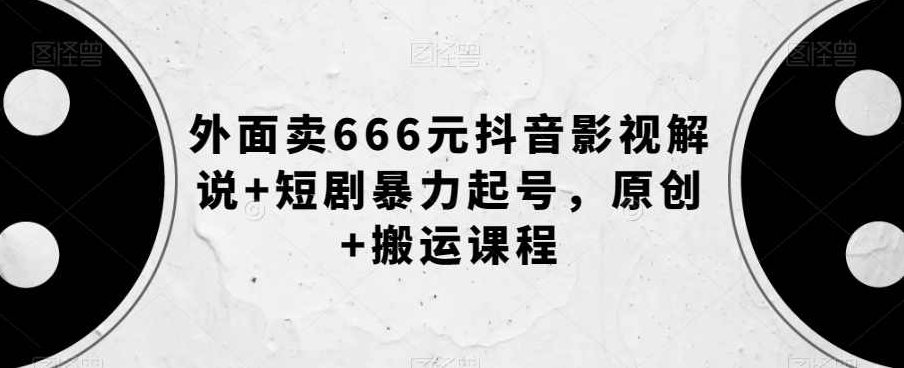 外面卖666元抖音影视解说+短剧暴力起号，原创+搬运课程,课程,视频,抖音,第1张
